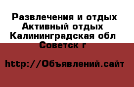 Развлечения и отдых Активный отдых. Калининградская обл.,Советск г.